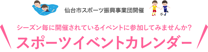 シーズン毎に開催されているイベントに参加してみませんか？スポーツイベントカレンダー。仙台市スポーツ振興事業団開催